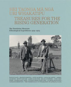 Hei Taonga Ma Nga Uri Whakatipu: Treasures for the Rising Generation: The Dominion Museum Ethnological Expeditions 1919-1923 - Wayne Ngata & Anne Salmond
