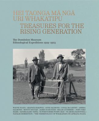 Hei Taonga Ma Nga Uri Whakatipu: Treasures for the Rising Generation: The Dominion Museum Ethnological Expeditions 1919-1923 - Wayne Ngata & Anne Salmond