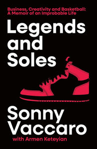 Legends and Soles: Business, Creativity and Basketball - A Memoir of an Improbable Life - Sonny Vaccaro