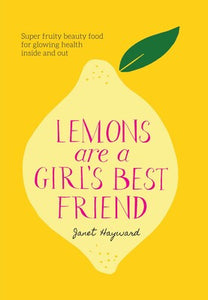 Lemons are a Girl's Best Friend: Super fruity beauty food for glowing health inside and out - Janet Hayward