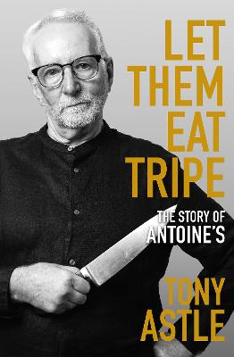 Let Them Eat Tripe: the story of Antoine's - Tony Astle