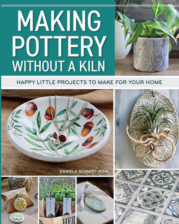 Making Pottery without a Kiln: Happy Little Projects to Make for Your Home - Daniela Schmidt-Kohl