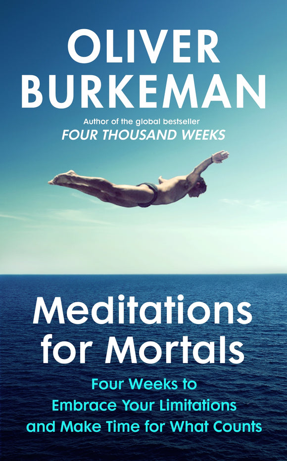 Meditations for Mortals: Four weeks to embrace your limitations and make time for what counts - Oliver Burkeman