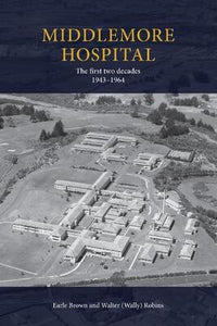 Middlemore Hospital: The First Two Decades 1943-1964 - Earle Brown & Walter (Wally) Robins