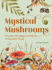 Mystical Mushrooms: Discover the Magic & Folklore of Fantastic Fungi - Aurora Kane