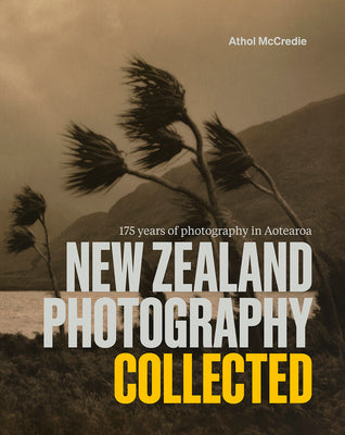 New Zealand Photography Collected: 175 Years of Photography in Aotearoa (new edition) - Athol McCredie
