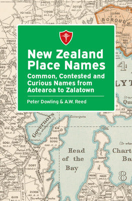 New Zealand Place Names: Common, Contested and Curious Names from Aotearoa to Zalatown - Peter Dowling & A. W. Reed