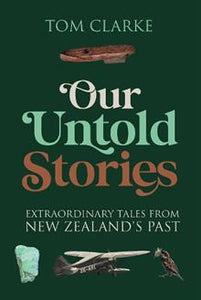 Our Untold Stories: Extraordinary Tales From New Zealand's Past - Tom Clarke