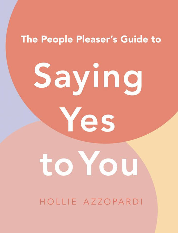 The People Pleaser's Guide to Saying Yes to You - Hollie Azzopardi