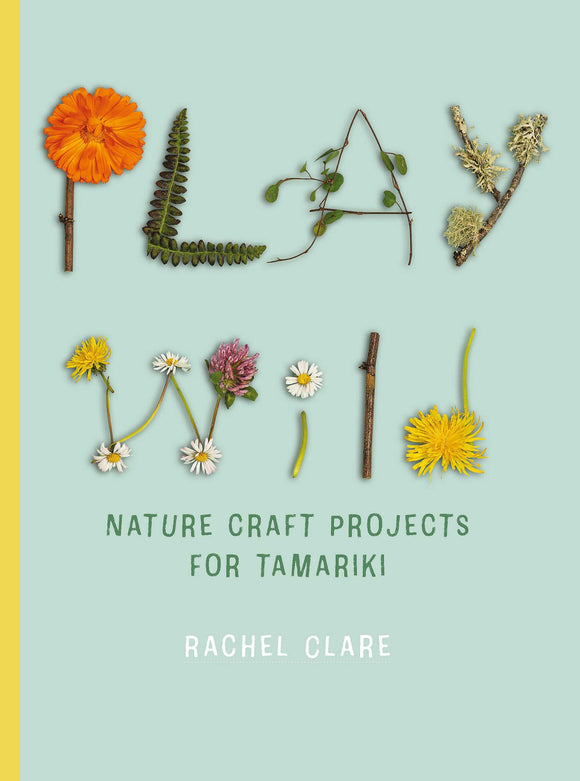 Play Wild: Nature Craft Projects for Tamariki - Rachel Clare