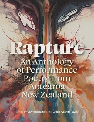 Rapture: An Anthology of Performance Poetry from Aotearoa New Zealand - Edited by Carrie Rudzinski & Grace Iwashita-Taylor