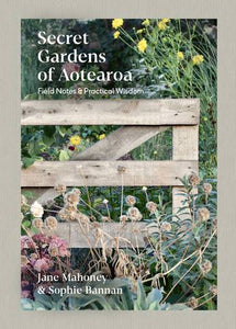 Secret Gardens of Aotearoa: Field notes & practical wisdom - Jane Mahoney