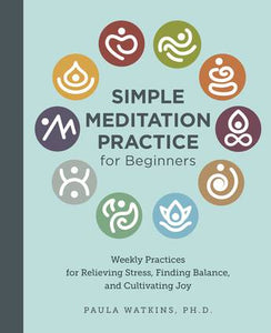 Simple Meditation Practice for Beginners: Weekly Practices for Relieving Stress, Finding Balance, and Cultivating Joy - Paula Watson