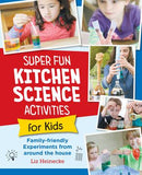 Super Fun Kitchen Science Experiments for Kids 52 Family Friendly Experiments from Around the House - Liz Lee Heinecke