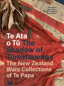 Te Ata o Tu: The Shadow of Tumatauenga: The New Zealand War Collections of Te Papa - Matiu Baker, Katie Cooper, Michael Fitzgerald and Rebecca Rice (editors)