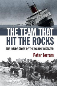 The Team That Hit the Rocks: the inside story of the Wahine disaster - Peter Jerram