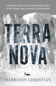 Terra Nova: Ambition, jealousy and simmering rivalry in the Heroic Age of Antarctic Exploration - Harrison Christian