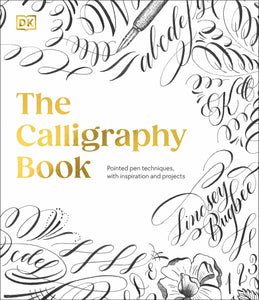 DK The Calligraphy Book: Pointed Pen Techniques, Inspiration, and Projects - Lindsey Bugbee