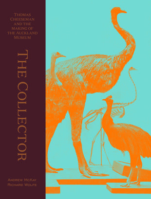 The Collector: Thomas Cheeseman and the making of the Auckland Museum - Andrew McKay and Richard Wolfe