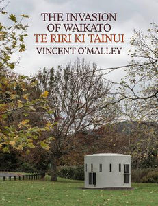 The Invasion of Waikato: Te Riri ki Tainui - Vincent O'Malley