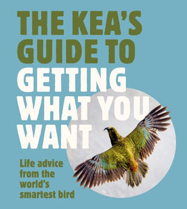 The Kea's Guide To Getting What You Want: Life advice from the world's smartest bird - Harper by Design