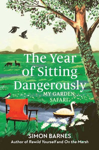 The Year of Sitting Dangerously: My Garden Safari - Simon Barnes