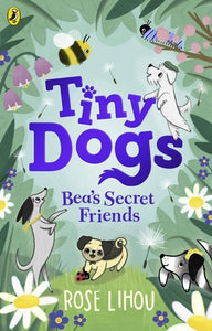 Tiny Dogs: Bea’s Secret Friends - Rose Lihou