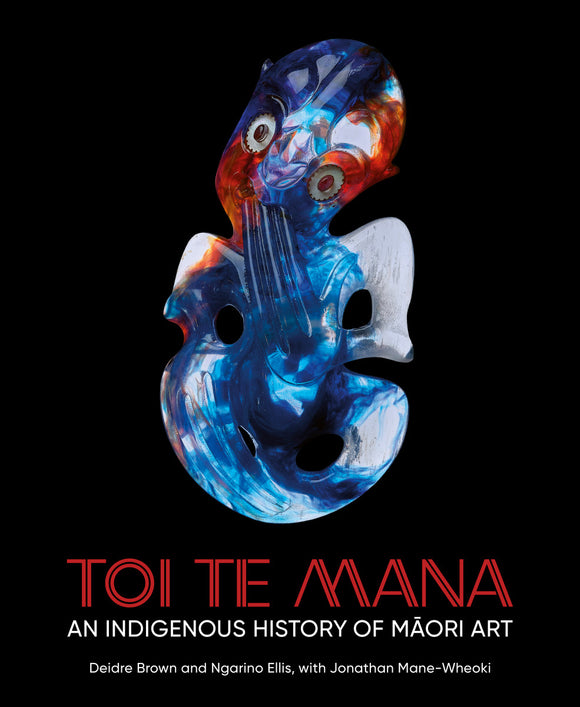 Toi Te Mana: An Indigenous History of Māori Art - Deidre Brown, Ngarino Ellis, Jonathan Mane-Wheoki