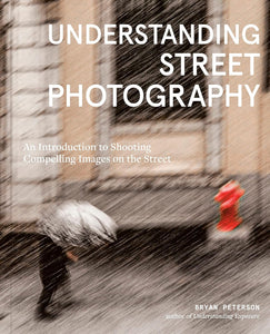Understanding Street Photography: An Introduction to Shooting Compelling Images on the Street - Bryan Petersen