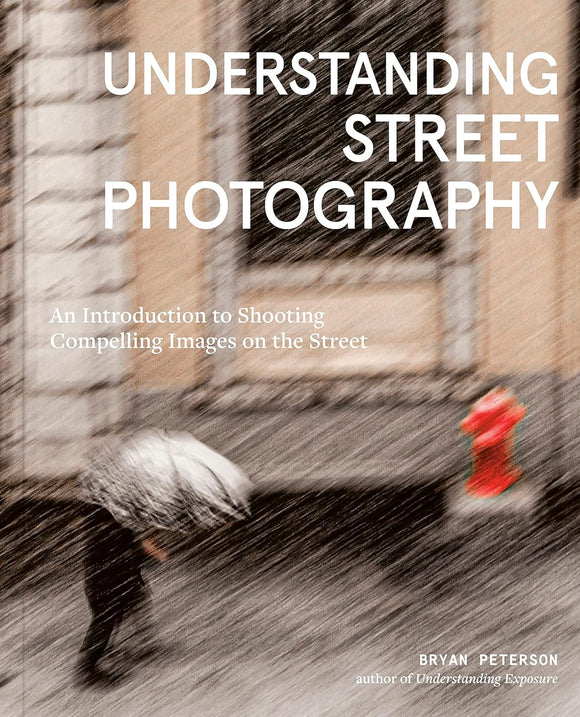 Understanding Street Photography: An Introduction to Shooting Compelling Images on the Street - Bryan Petersen