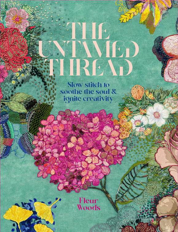The Untamed Thread: Slow stich to soothe the soul & ignite creativity - Fleur Woods