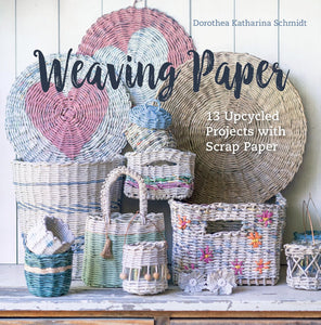 Weaving Paper: 13 Upcycled Projects with Scrap Paper - Dorothea Katharina Schmidt