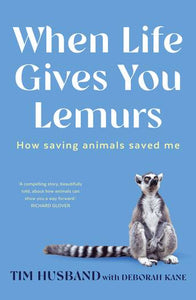 When Life Gives You Lemurs: How saving animals saved me - Tim Husband with Deborah Kane