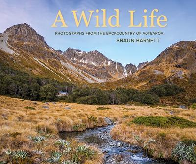 A Wild Life: Photographs from the Backcountry of Aotearoa - Shaun Barnett