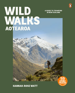 Wild Walks Aotearoa: A Guide to Tramping in New Zealand - Hannah-Rose Watt