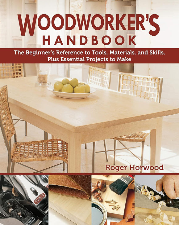 Woodworker's Handbook: The Beginner's Reference to Tools, Materials, and Skills - Roger Horwood