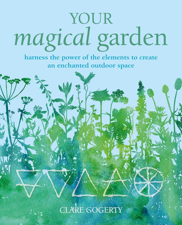 Your Magical Garden: Harness the power of the elements to create an enchanted outdoor space - Clare Gogerty