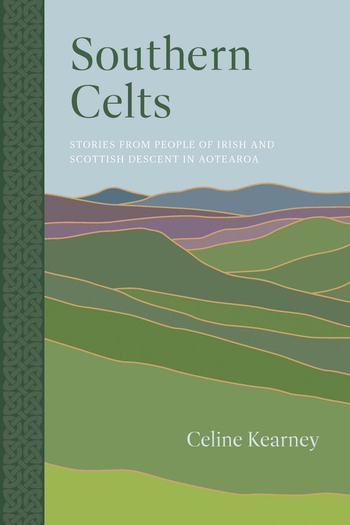 Southern Celts: Stories from People of Irish and Scottish Descent in Aotearoa - Celine Kearney