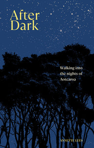 After Dark: Walking into the nights of Aotearoa - Annette Lees