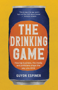 The Drinking Game - How Big Business, the Media & Politicians Shape The Way You Drink - Guyon Espiner