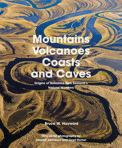 Mountains, Volcanoes, Coasts and Caves: Origins of Aotearoa New Zealand's Natural Wonders  - Bruce Hayward