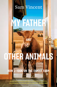 My Father and Other Animals; How I Took On The Family Farm - Sam Vincent