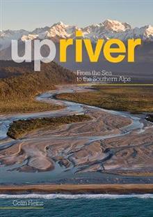 Upriver: From the Sea to the Southern Alps - Colin Heinz