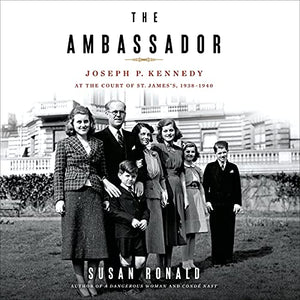 The Ambassador: Joseph P. Kennedy at the Court of St. James's 1938-1940 - Susan Ronald
