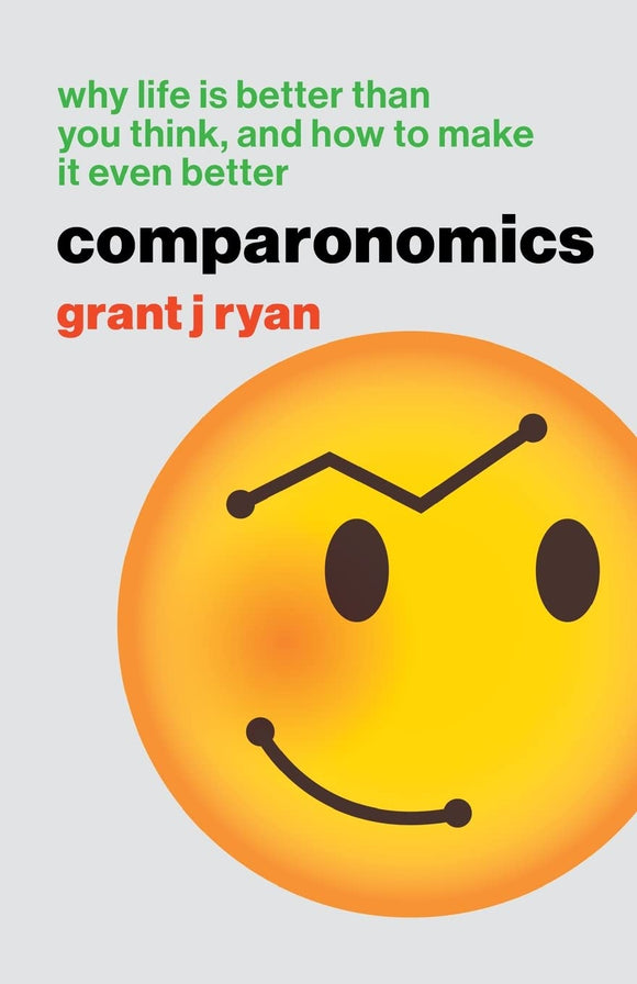 Comparonomics: Why Life is Better Than You Think and How to Make it Even Better - Grant J Ryan