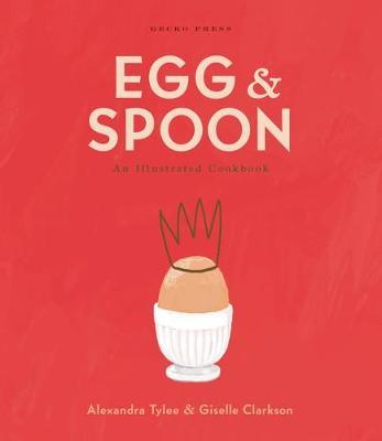 Egg and Spoon: An Illustrated Cookbook - Alexandra Tylee