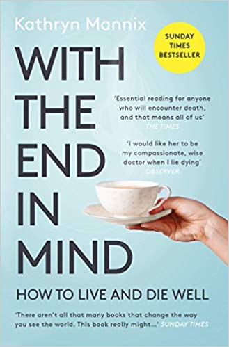 With the End in Mind : How to Live and Die Well - Kathryn Mannix