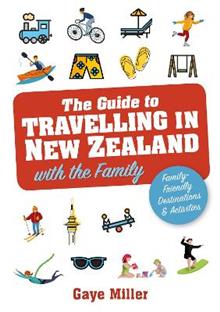 The Guide to Travelling in New Zealand with the Family - Gaye Miller