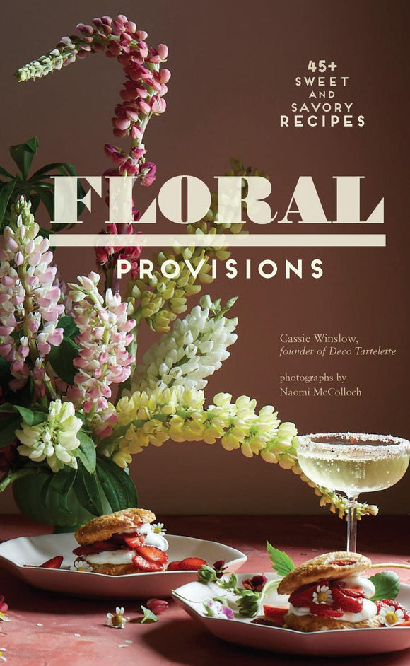 Floral Provisions: 45+ Sweet and Savory Recipes - Cassie Winslow
