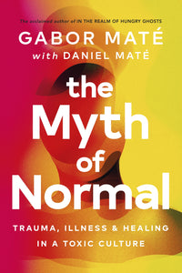 The Myth of Normal: Trauma, Illness & Healing in a Toxic Culture - Gabor Mate